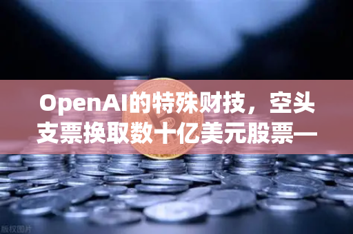 OpenAI的特殊财技，空头支票换取数十亿美元股票—从交易所视角看资本运作