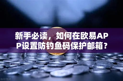 新手必读，如何在欧易APP设置防钓鱼码保护邮箱？