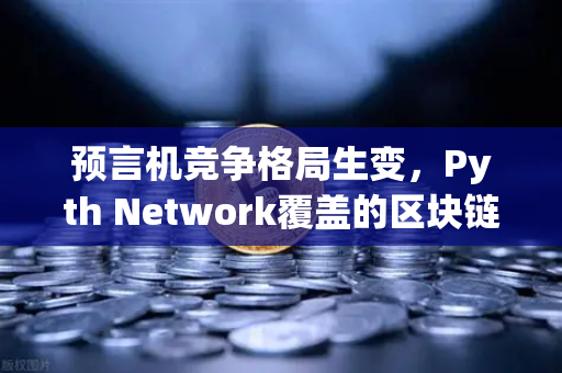 预言机竞争格局生变，Pyth Network覆盖的区块链数量超越Chainlink，欧易交易所如何布局？