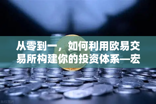 从零到一，如何利用欧易交易所构建你的投资体系—宏观到微观的实战分析框架