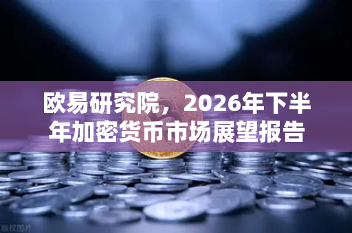 欧易研究院，2026年下半年加密货币市场展望报告