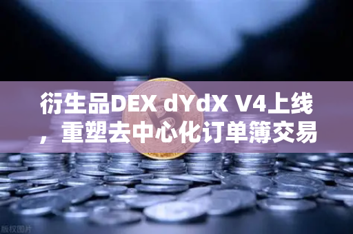 衍生品DEX dYdX V4上线，重塑去中心化订单簿交易体验