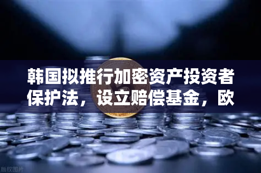 韩国拟推行加密资产投资者保护法，设立赔偿基金，欧易交易所官网解读全球监管新动向