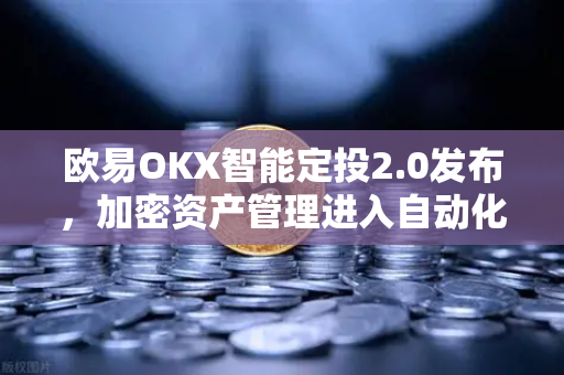 欧易OKX智能定投2.0发布，加密资产管理进入自动化时代