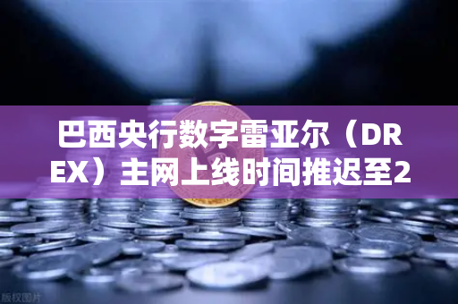 巴西央行数字雷亚尔（DREX）主网上线时间推迟至2028年，对加密货币市场的影响与机遇