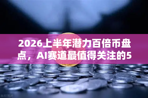 2026上半年潜力百倍币盘点，AI赛道最值得关注的5个项目