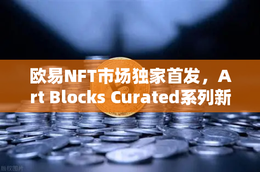 欧易NFT市场独家首发,Art Blocks Curated系列新艺术家作品,数字艺术收藏新纪元-第1张图片-欧易交易所 欧易NFT市场独家首发,Art Blocks Curated系列新艺术家作品,数字艺术收藏新纪元-第1张图片-欧易交易所