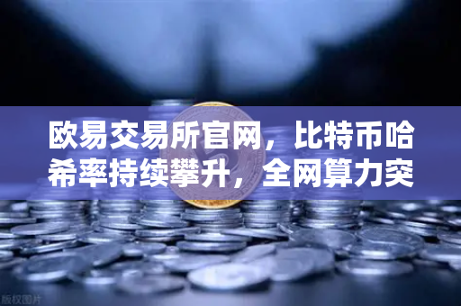 欧易交易所官网，比特币哈希率持续攀升，全网算力突破900 EH/s历史新高-第1张图片-欧易交易所
