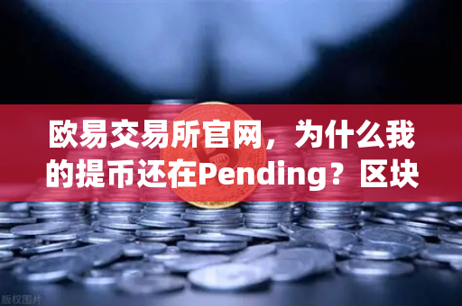 欧易交易所官网，为什么我的提币还在Pending？区块拥堵处理指南-第1张图片-欧易交易所