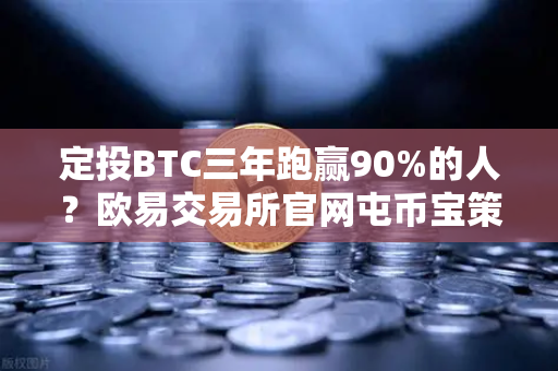 定投BTC三年跑赢90%的人？欧易交易所官网屯币宝策略回测深度解析-第1张图片-欧易交易所