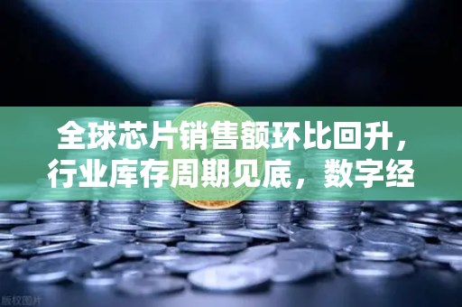 全球芯片销售额环比回升，行业库存周期见底，数字经济新机遇与欧易交易所官网洞察-第1张图片-欧易交易所