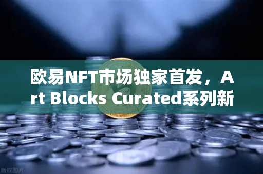 欧易NFT市场独家首发，Art Blocks Curated系列新艺术家作品，数字艺术收藏新纪元-第1张图片-欧易交易所
