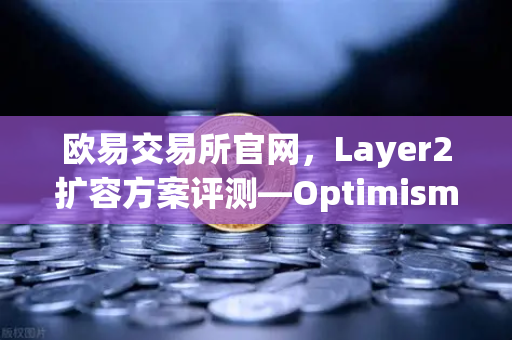 欧易交易所官网，Layer2扩容方案评测—Optimism与Arbitrum性能实测对比
