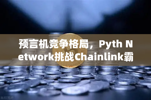 预言机竞争格局，Pyth Network挑战Chainlink霸主地位，欧易交易所如何布局？