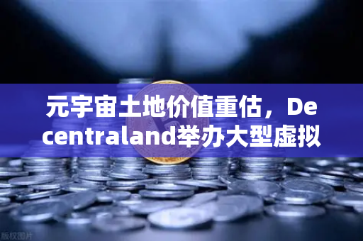 元宇宙土地价值重估，Decentraland举办大型虚拟音乐节，欧易交易所下载引领数字资产新浪潮