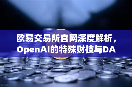 欧易交易所官网深度解析，OpenAI的特殊财技与DAO组织融资新套路