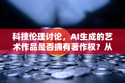 科技伦理讨论，AI生成的艺术作品是否拥有著作权？从欧易交易所官网的视角审视数字创作权益