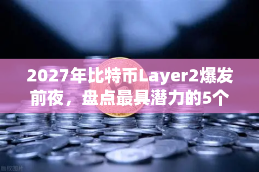 2027年比特币Layer2爆发前夜，盘点最具潜力的5个解决方案