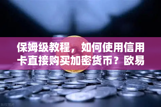保姆级教程，如何使用信用卡直接购买加密货币？欧易交易所官网实战指南