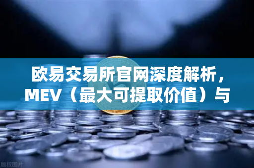 欧易交易所官网深度解析，MEV（最大可提取价值）与三明治攻击机制全解