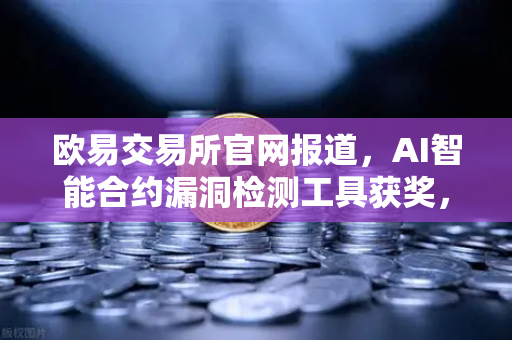 欧易交易所官网报道，AI智能合约漏洞检测工具获奖，区块链安全迈入新纪元