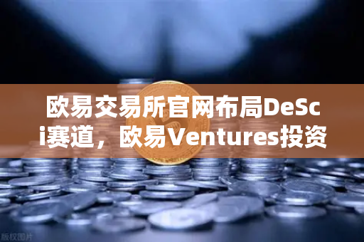 欧易交易所官网布局DeSci赛道，欧易Ventures投资VitaDAO，重塑科研融资新范式