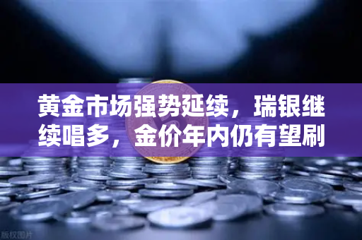 黄金市场强势延续，瑞银继续唱多，金价年内仍有望刷新高-第1张图片-欧易交易所