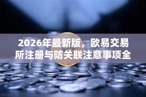 2026年最新版，欧易交易所注册与防关联注意事项全攻略