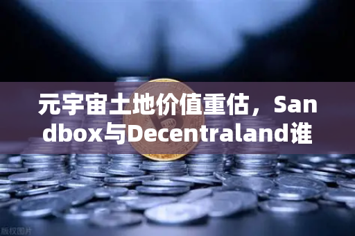 元宇宙土地价值重估，Sandbox与Decentraland谁更具潜力？