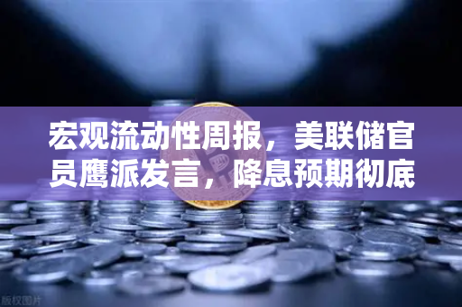 宏观流动性周报，美联储官员鹰派发言，降息预期彻底落空，数字资产市场承压