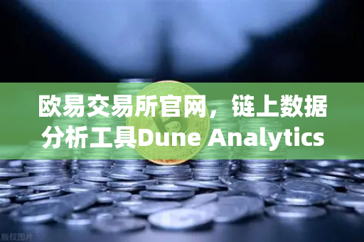 欧易交易所官网，链上数据分析工具Dune Analytics进阶教程—编写SQL查询实战指南