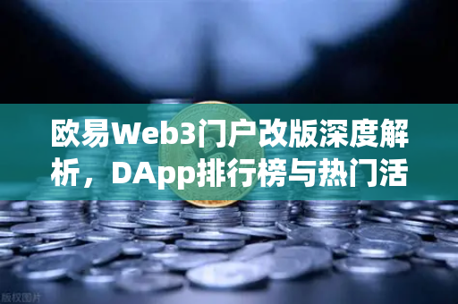 欧易Web3门户改版深度解析，DApp排行榜与热门活动一站式体验