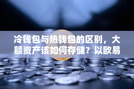 冷钱包与热钱包的区别，大额资产该如何存储？以欧易交易所官网为例-第1张图片-欧易交易所