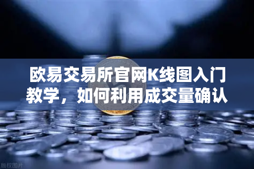 欧易交易所官网K线图入门教学，如何利用成交量确认价格突破的有效性？