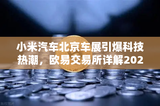 小米汽车北京车展引爆科技热潮，欧易交易所详解2026股市生存法则-第1张图片-欧易交易所