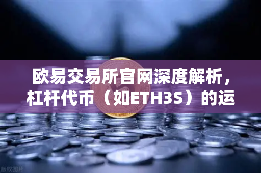 欧易交易所官网深度解析，杠杆代币（如ETH3S）的运作机制与净值衰减特性