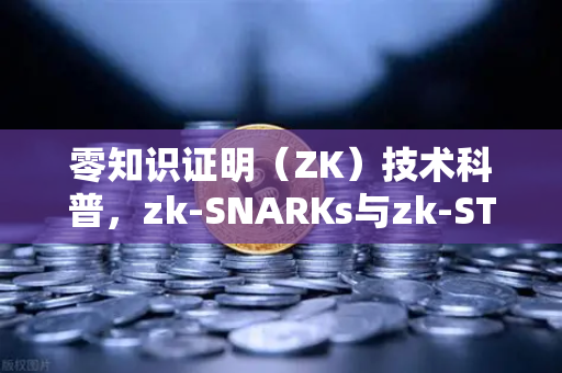 零知识证明（ZK）技术科普，zk-SNARKs与zk-STARKs的深度区别解析