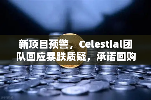 新项目预警，Celestial团队回应暴跌质疑，承诺回购销毁，市场情绪能否逆转？