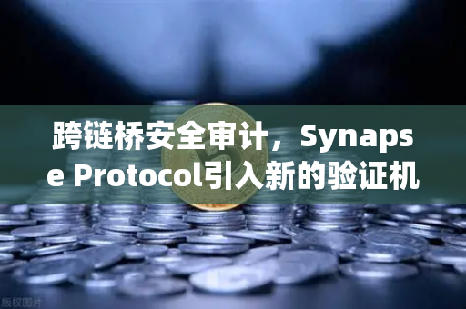跨链桥安全审计，Synapse Protocol引入新的验证机制