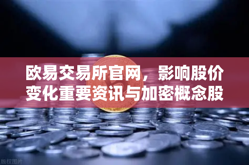 欧易交易所官网，影响股价变化重要资讯与加密概念股联动分析