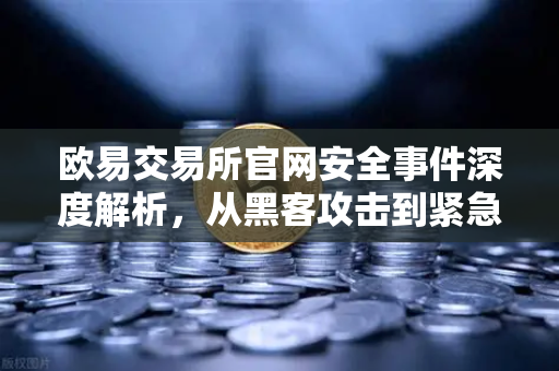欧易交易所官网安全事件深度解析，从黑客攻击到紧急响应—如何借助Immunefi白帽团队实现资产保全