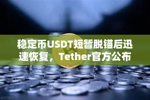 稳定币USDT短暂脱锚后迅速恢复，Tether官方公布储备金审计报告深度解析