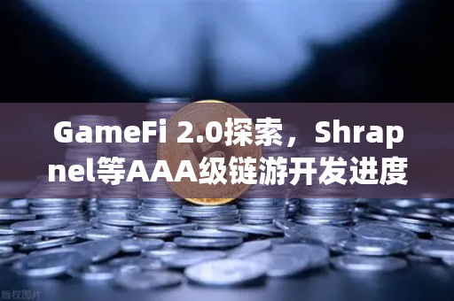 GameFi 2.0探索，Shrapnel等AAA级链游开发进度更新—从技术突破到生态重塑