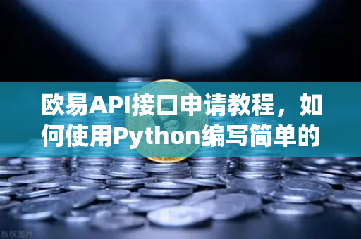 欧易API接口申请教程，如何使用Python编写简单的交易脚本？-第1张图片-欧易交易所