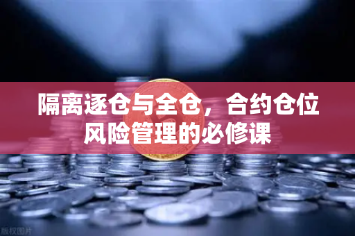 隔离逐仓与全仓，合约仓位风险管理的必修课