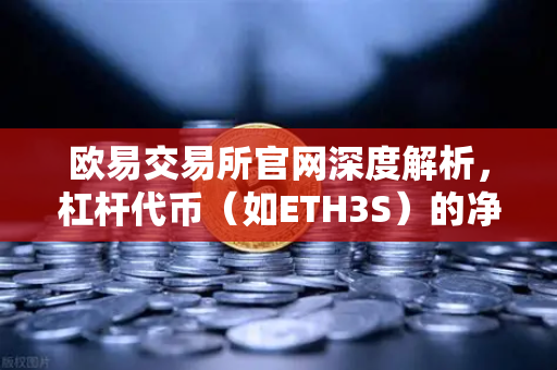 欧易交易所官网深度解析，杠杆代币（如ETH3S）的净值衰减特性与投资指南