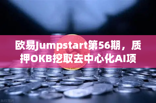 欧易Jumpstart第56期，质押OKB挖取去中心化AI项目Akash（AKT）深度解析与操作指南