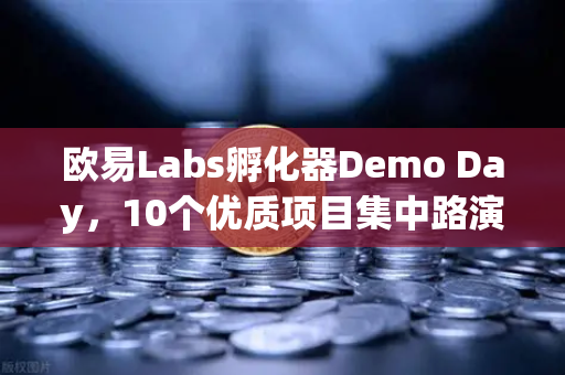 欧易Labs孵化器Demo Day，10个优质项目集中路演，区块链创新生态再升级