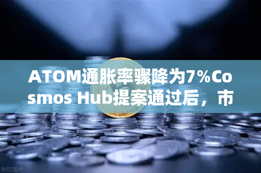 ATOM通胀率骤降为7%Cosmos Hub提案通过后，市场新格局与投资策略深度解析