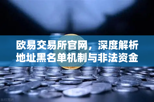 欧易交易所官网，深度解析地址黑名单机制与非法资金拦截技术